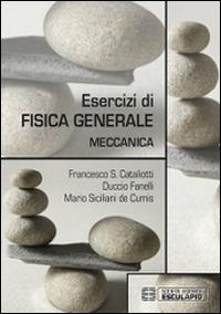 Esercizi di fisica generale. Meccanica - Francesco S. Cataliotti, Duccio Fanelli, Mario Siciliani de Cumis - Libro Esculapio 2014 | Libraccio.it