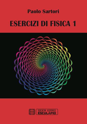 Esercizi di fisica 1 - Paolo Sartori - Libro Esculapio 2015 | Libraccio.it
