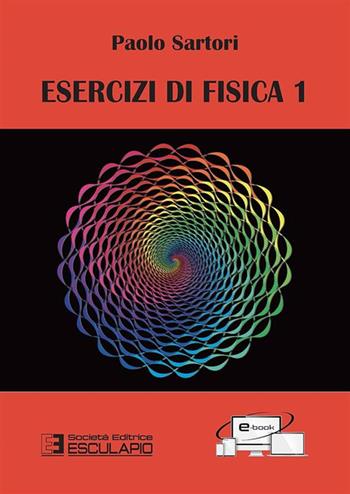 Esercizi di fisica 1 - Paolo Sartori - Libro Esculapio 2015 | Libraccio.it