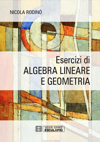 Esercizi di algebra lineare e geometria - Nicola Rodinò - Libro Esculapio 2015 | Libraccio.it