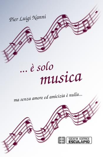 ... È solo musica ma senza amore ed amicizia è nulla... - P. Luigi Nanni - Libro Esculapio 2015 | Libraccio.it