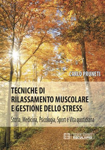 Tecniche di rilassamento muscolare e gestione dello stress. Storia, medicina, psicologia, sport e vita quotidiana - Carlo Pruneti - Libro Esculapio 2015 | Libraccio.it