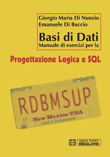 Basi di dati. Manuale di esercizi per la progettazione logica e SQL - Giorgio M. Di Nunzio, Emanuele Di Buccio - Libro Esculapio 2015 | Libraccio.it