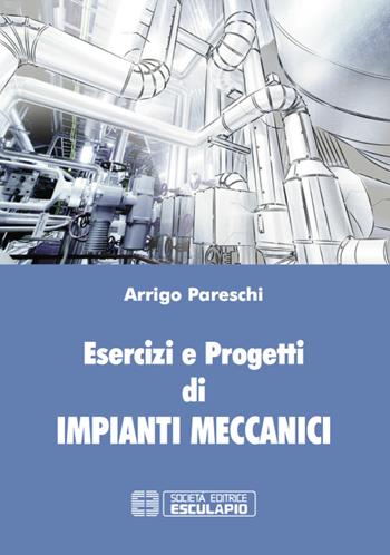 Esercizi e progetti di impianti meccanici - Arrigo Pareschi - Libro Esculapio 2015 | Libraccio.it
