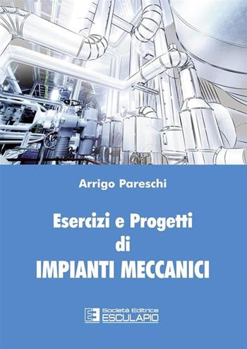 Esercizi e progetti di impianti meccanici - Arrigo Pareschi - Libro Esculapio 2015 | Libraccio.it