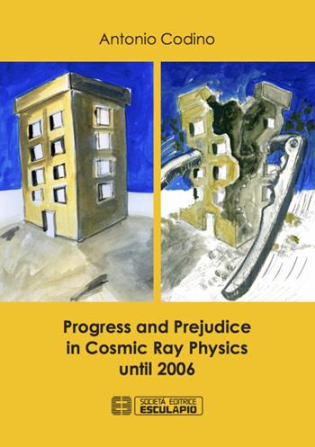 Progress and prejudice in cosmic ray physics until 2006 - Antonio Codino - Libro Esculapio 2015 | Libraccio.it