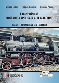Esercitazioni di meccanica applicata alle macchine. Vol. 1: Cinematica e cinetostatica - Susanna Papini, Monica Malvezzi, Stefano Falomi - Libro Esculapio 2015 | Libraccio.it