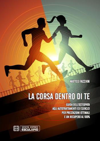 La corsa dentro di te. Guida dell'osteopata agli autotrattamenti ed esercizi per prestazioni ottimali e un recupero al 100% - Matteo Facchin - Libro Esculapio 2015 | Libraccio.it