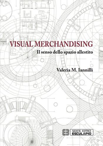 Visual merchandising. Il senso dello spazio allestito - M. Valeria Iannilli - Libro Esculapio 2016 | Libraccio.it