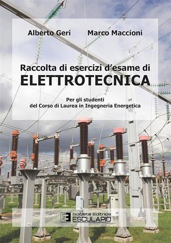 Raccolta di esercizi d'esame di elettrotecnica. Per gli studenti del corso di laurea in ingegneria energetica - Alberto Geri, Marco Maccioni - Libro Esculapio 2016 | Libraccio.it