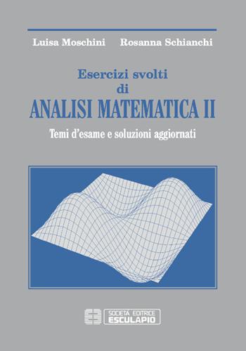 Esercizi svolti di analisi matematica 2. Temi d'esame e soluzioni aggiornati - Luisa Moschini, Rosanna Schianchi - Libro Esculapio 2016 | Libraccio.it