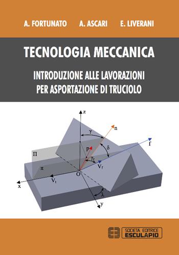 Tecnologia meccanica. Introduzione alle lavorazioni per asportazioni di truciolo - Alessandro Fortunato, Alessandro Ascari, Erica Liverani - Libro Esculapio 2016 | Libraccio.it