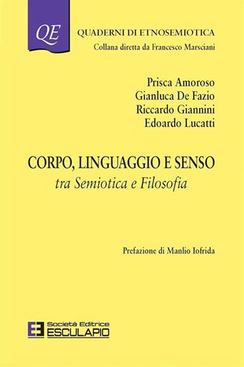 Corpo linguaggio e senso. Tra semiotica e filosofia - Prisca Amoroso, Gianluca De Fazio, Riccardo Giannini - Libro Esculapio 2016, Quaderni di etnosemiotica | Libraccio.it