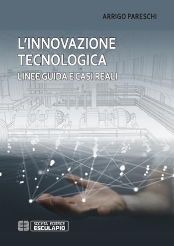 L' innovazione tecnologica. Linee guida e casi reali - Arrigo Pareschi - Libro Esculapio 2016 | Libraccio.it