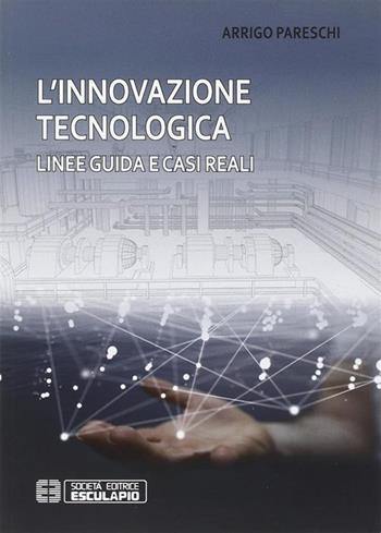 L'innovazione tecnologica. Linee guida e casi reali - Arrigo Pareschi - Libro Esculapio 2016 | Libraccio.it