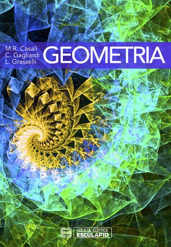Geometria - M. Rita Casali, Carlo Gagliardi, Luigi Grasselli - Libro Esculapio 2016 | Libraccio.it