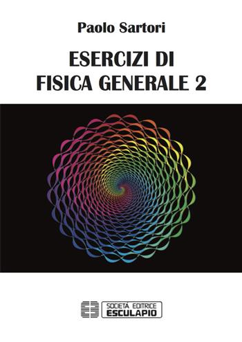 Esercizi di fisica generale 2 - Paolo Sartori - Libro Esculapio 2016 | Libraccio.it