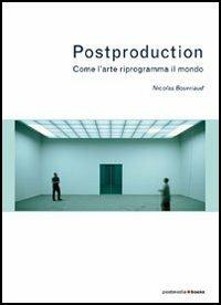 Postproduction. Come l'arte riprogramma il mondo - Nicolas Bourriaud - Libro Postmedia Books 2005 | Libraccio.it