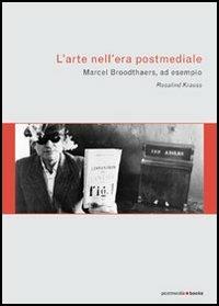 L' arte nell'era postmediale. L'esempio di Marcel Broodthaers - Rosalind Krauss - Libro Postmedia Books 2005 | Libraccio.it