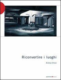 Riconvertire i luoghi - Andrea Chiesi - Libro Postmedia Books 2012 | Libraccio.it