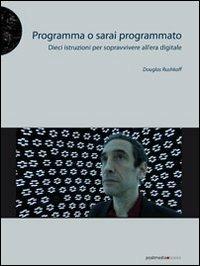 Programma o sarai programmato. Dieci istruzioni per sopravvivere all'era digitale - Douglas Rushkoff - Libro Postmedia Books 2012 | Libraccio.it