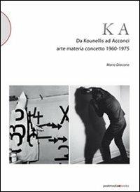 KA. Da Kounellis a Acconci. Arte materia concetto 1960-1975 - Mario Diacono - Libro Postmedia Books 2013 | Libraccio.it