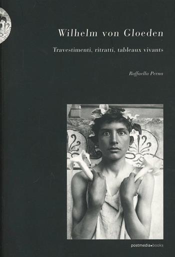Wilhelm von Gloeden. Travestimenti, ritratti, tableaux vivants - Raffaella Perna - Libro Postmedia Books 2013 | Libraccio.it