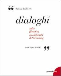 Dialoghi. Sulla filosofica quotidianità del branding - Silvia Barbieri, Chiara Pomati - Libro Postmedia Books 2013 | Libraccio.it