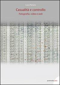 Casualità e controllo. Fotografia, video e web - Luca Panaro - Libro Postmedia Books 2014 | Libraccio.it