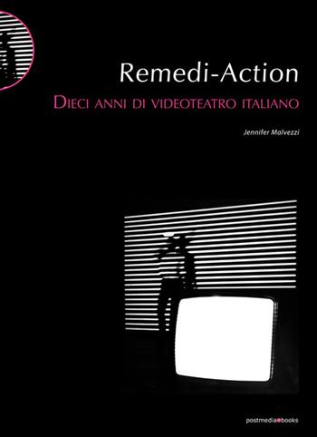 Remedi Action. Dieci anni di videoteatro italiano - Jennifer Malvezzi - Libro Postmedia Books 2015 | Libraccio.it