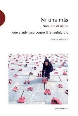 Ni una más. Arte e attivismo contro il femminicidio - Francesca Guerisoli - Libro Postmedia Books 2016 | Libraccio.it