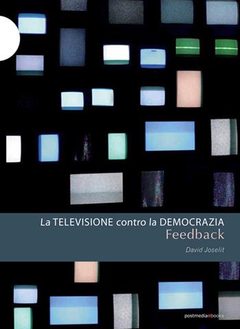 Feedback. La televisione contro la democrazia - David Joselit - Libro Postmedia Books 2016 | Libraccio.it
