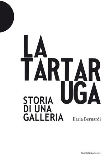 La Tartaruga. Storia di una galleria - Ilaria Bernardi - Libro Postmedia Books 2018 | Libraccio.it