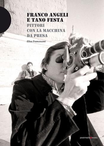 Franco Angeli e Tano Festa. Pittori con la macchina da presa - Elisa Francesconi - Libro Postmedia Books 2018 | Libraccio.it