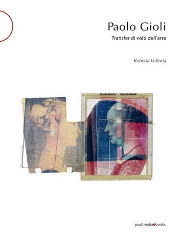 Paolo Gioli. Transfer di volti dell'arte. Ediz. italiana e inglese - Roberta Valtorta - Libro Postmedia Books 2018 | Libraccio.it