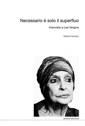 Necessario è solo il superfluo. Intervista a Lea Vergine - Lea Vergine, Stefania Gaudiosi - Libro Postmedia Books 2019, Sartoria editoriale | Libraccio.it