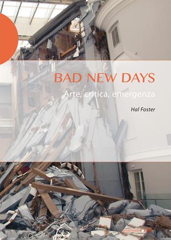 Bad new days. Arte, critica, emergenza - Hal Foster - Libro Postmedia Books 2019 | Libraccio.it