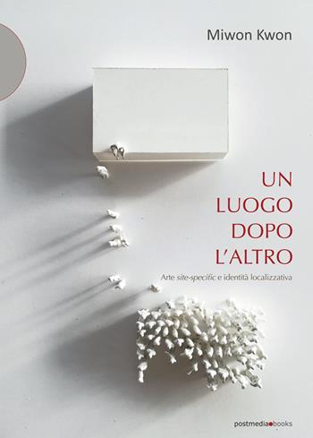 Un luogo dopo l'altro. Arte site-specific e identità localizzativa - Miwon Kwon - Libro Postmedia Books 2020 | Libraccio.it