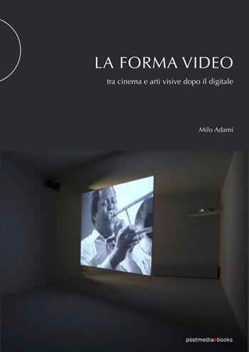 La forma video. Tra cinema e arti visive dopo il digitale - Milo Adami - Libro Postmedia Books 2020 | Libraccio.it