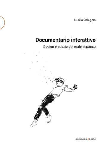 Documentario interattivo. Design e spazio del reale espanso - Lucilla Calogero - Libro Postmedia Books 2020 | Libraccio.it
