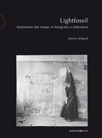 Lightfossil. Sentimento del tempo in fotografia e letteratura - Beatrice Seligardi - Libro Postmedia Books 2020 | Libraccio.it