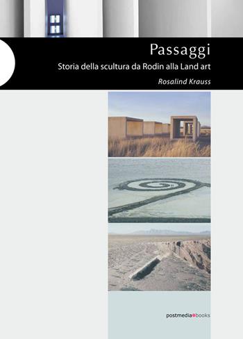 Passaggi. Storia della scultura da Rodin alla Land Art. Ediz. illustrata - Rosalind Krauss - Libro Postmedia Books 2020 | Libraccio.it