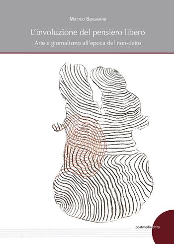 L' involuzione del pensiero libero. Arte e giornalismo all'epoca del non-detto - Matteo Bergamini - Libro Postmedia Books 2021, Data | Libraccio.it