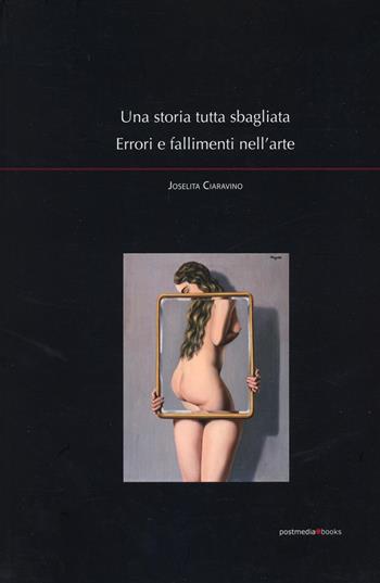 Una storia tutta sbagliata. Errori e fallimenti nell'arte - Joselita Ciaravino - Libro Postmedia Books 2023 | Libraccio.it
