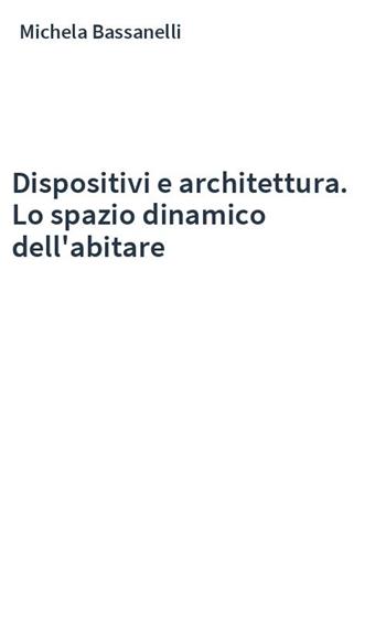 Dispositivi e architettura. Lo spazio dinamico dell'abitare - Michela Bassanelli - Libro Postmedia Books 2024 | Libraccio.it