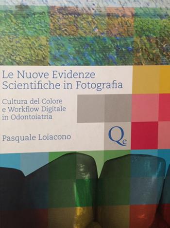 Le nuove evidenze scientifiche in fotografia. Cultura del colore e workflow digitale in odontoiatria - Pasquale Loiacono - Libro Quintessenza 2016 | Libraccio.it