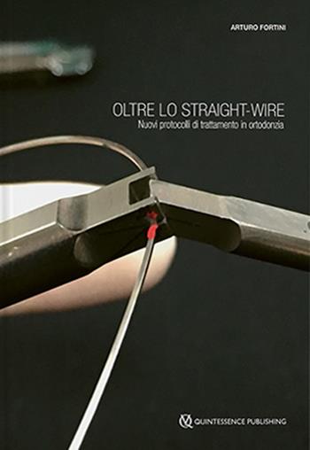 Oltre lo straight-wire. Nuovi protocolli di trattamento in ortodonzia. Con immagini e video - Arturo Fortini - Libro Quintessenza 2022 | Libraccio.it