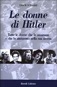 Le donne di Hitler. Tutte le donne che lo amarono e che lo aiutarono nella sua ascesa - Erich Schaake - Libro BE Editore 2005, Storia storie memorie | Libraccio.it