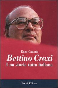 Bettino Craxi. Una storia tutta italiana - Enzo Catania - Libro BE Editore 2003, Storia storie memorie | Libraccio.it