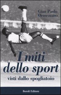 I miti dello sport. Visti dallo spogliatoio - Gian Paolo Ormezzano - Libro BE Editore 2004, Storia storie memorie | Libraccio.it